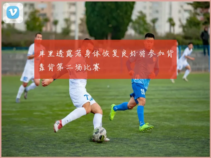 库里透露若身体恢复良好将参加背靠背第二场比赛