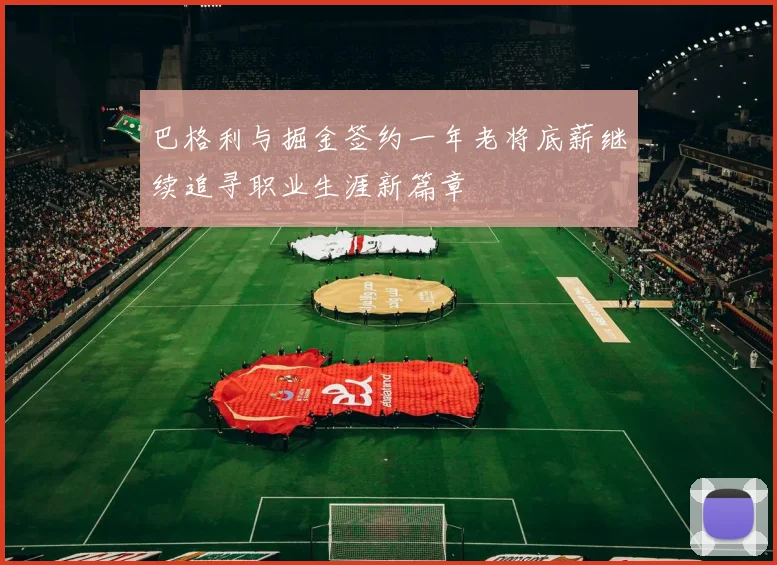 巴格利与掘金签约一年老将底薪继续追寻职业生涯新篇章