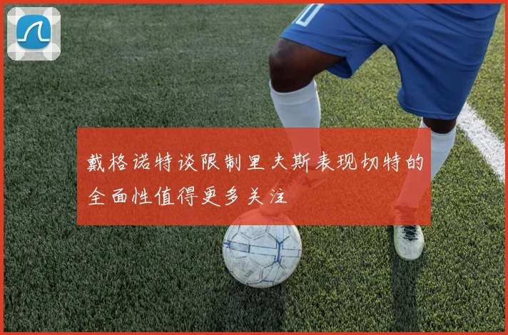 戴格诺特谈限制里夫斯表现切特的全面性值得更多关注