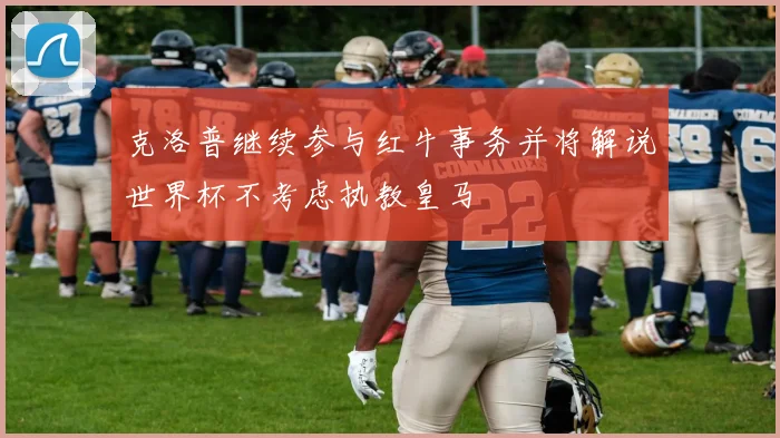 克洛普继续参与红牛事务并将解说世界杯不考虑执教皇马