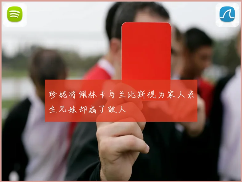 珍妮将佩林卡与兰比斯视为家人亲生兄妹却成了敌人
