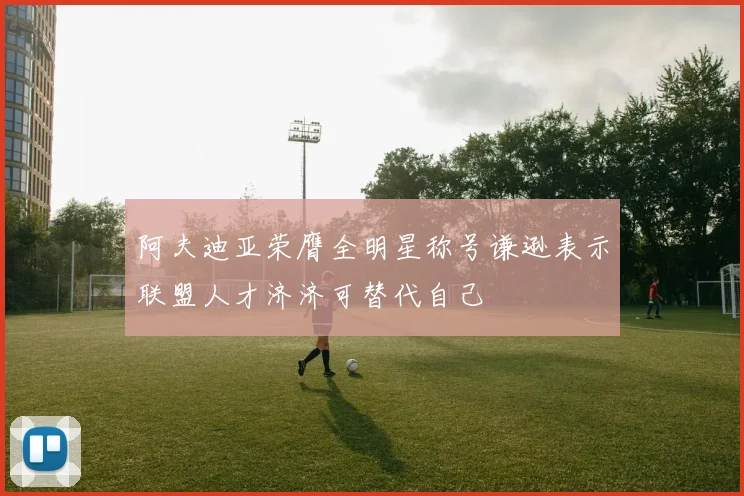 阿夫迪亚荣膺全明星称号谦逊表示联盟人才济济可替代自己
