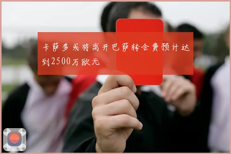 卡萨多或将离开巴萨转会费预计达到2500万欧元