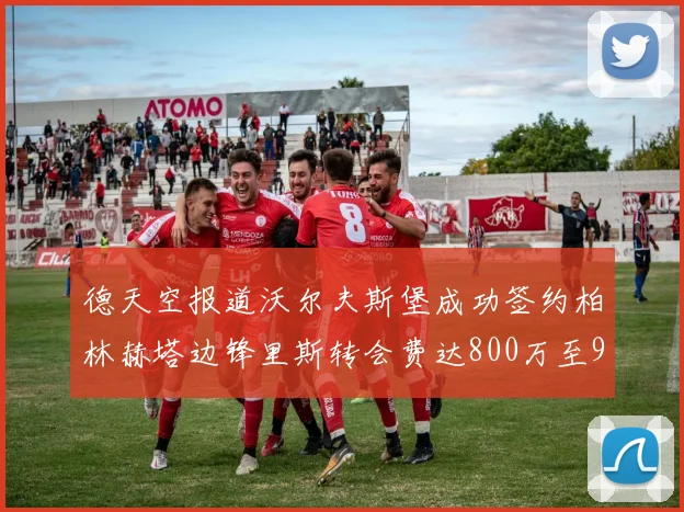 德天空报道沃尔夫斯堡成功签约柏林赫塔边锋里斯转会费达800万至900万欧元