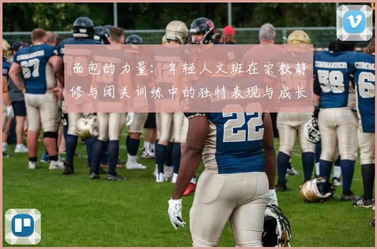 面包的力量：年轻人文班在宗教静修与闭关训练中的独特表现与成长