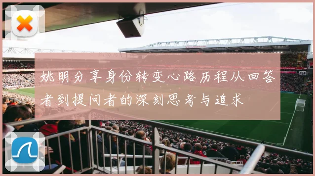 姚明分享身份转变心路历程从回答者到提问者的深刻思考与追求