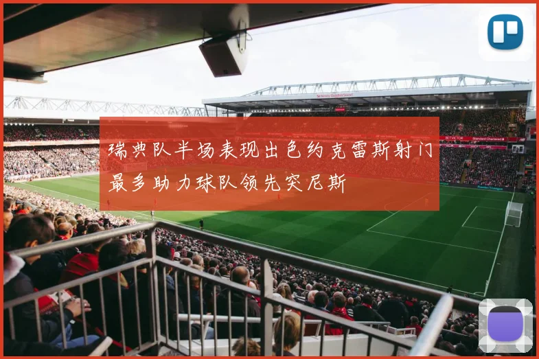 瑞典队半场表现出色约克雷斯射门最多助力球队领先突尼斯