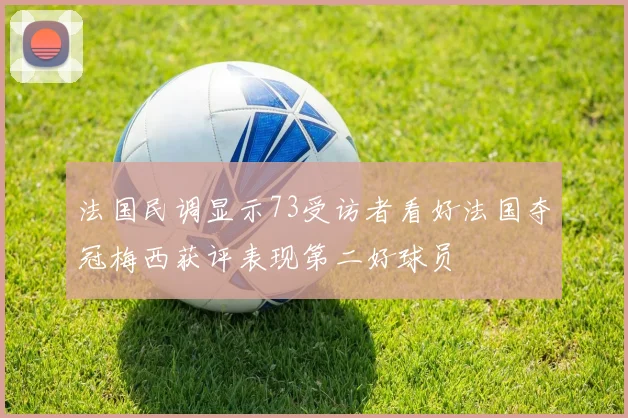 法国民调显示73受访者看好法国夺冠梅西获评表现第二好球员