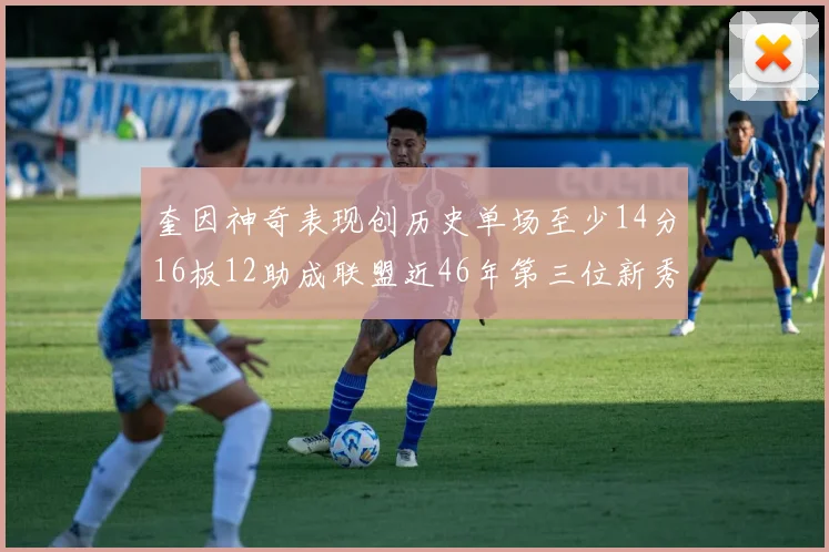奎因神奇表现创历史单场至少14分16板12助成联盟近46年第三位新秀