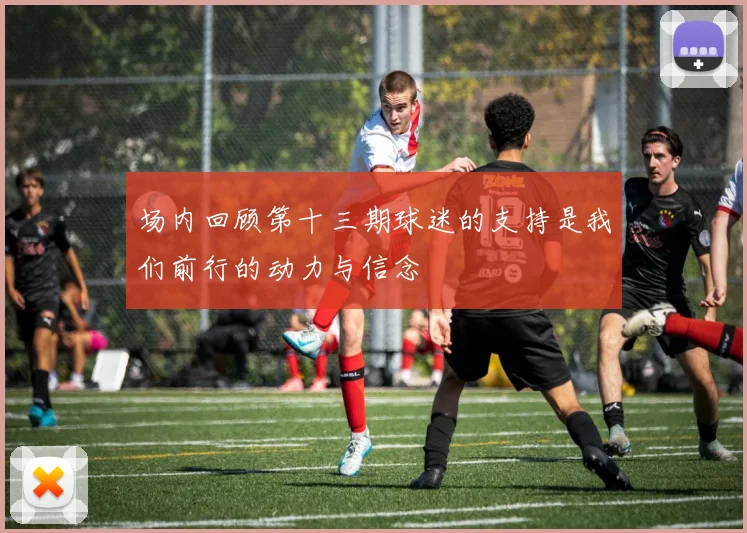 场内回顾第十三期球迷的支持是我们前行的动力与信念