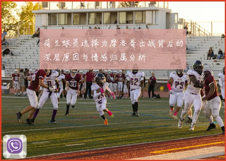 荷兰球员选择为摩洛哥出战背后的深层原因与情感归属分析